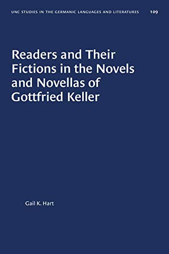 Readers and Their Fictions in the Novels and Novellas of Gottfried Keller (University of North Carolina Studies in the Germanic Languages and Literatures)