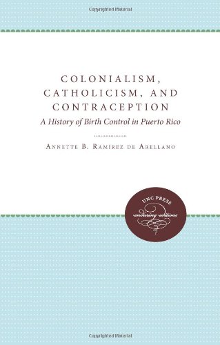 Colonialism, Catholicism, and Contraception: A History of Birth Control in Puerto Rico (Unc Press Enduring Editions)