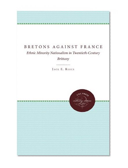 The Bretons Against France: Ethnic Minority Nationalism in Twentieth-Century Brittany
