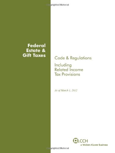 Federal Estate & Gift Taxes: Code & Regulations (Including Related Income Tax Provisions), As of March 2012