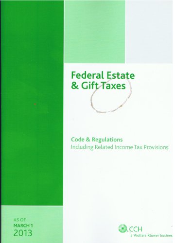 Federal Estate & Gift Taxes: Code & Regulations (Including Related Income Tax Provisions), As of March 2013