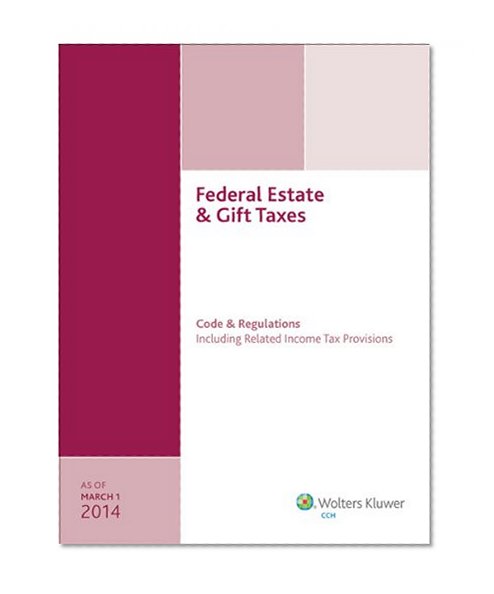 Federal Estate & Gift Taxes: Code & Regulations (Including Related Income Tax Provisions), As of March 2014