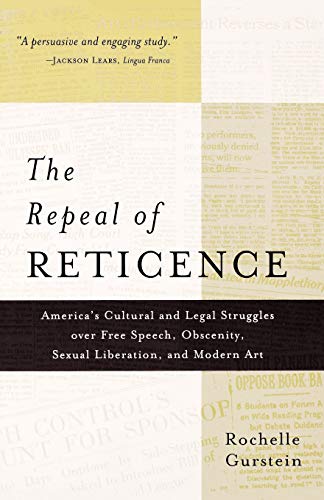 The Repeal of Reticence: America's Cultural and Legal Struggles Over Free Speech, Obscenity, Sexual Liberation, and Modern Art