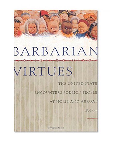 Book Cover Barbarian Virtues: The United States Encounters Foreign Peoples at Home and Abroad, 1876-1917