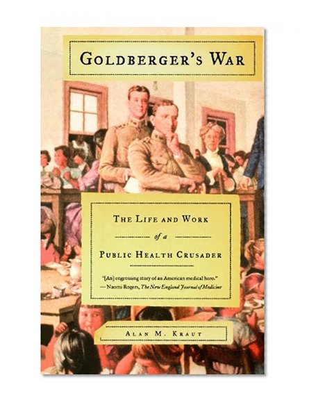 Goldberger's War: The Life and Work of a Public Health Crusader