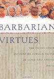 Barbarian Virtues: The United States Encounters Foreign Peoples at Home and Abroad, 1876-1917