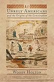 Unruly Americans and the Origins of the Constitution