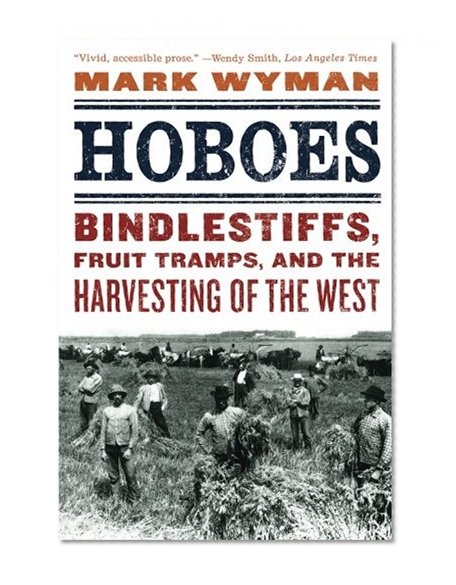 Hoboes: Bindlestiffs, Fruit Tramps, and the Harvesting of the West