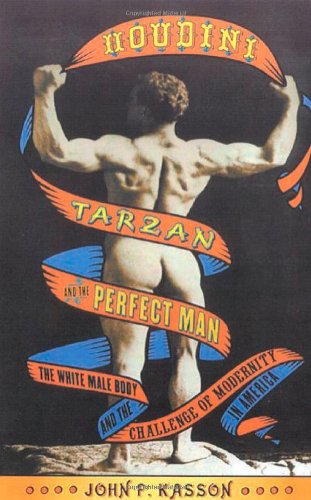 Houdini, Tarzan, and the Perfect Man: The White Male Body and the Challenge of Modernity in America