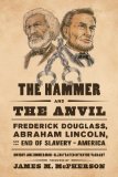 The Hammer and the Anvil: Frederick Douglass, Abraham Lincoln, and the End of Slavery in America