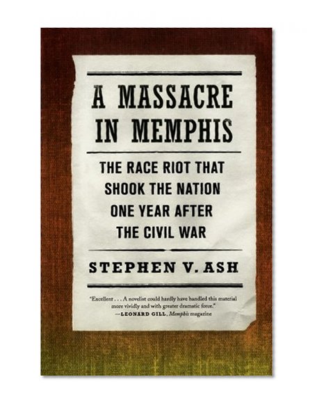 A Massacre in Memphis: The Race Riot That Shook the Nation One Year After the Civil War