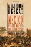A Glorious Defeat: Mexico and Its War with the United States