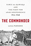 The Commander: Fawzi al-Qawuqji and the Fight for Arab Independence 1914-1948