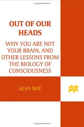 Out of Our Heads: Why You Are Not Your Brain, and Other Lessons from the Biology of Consciousness