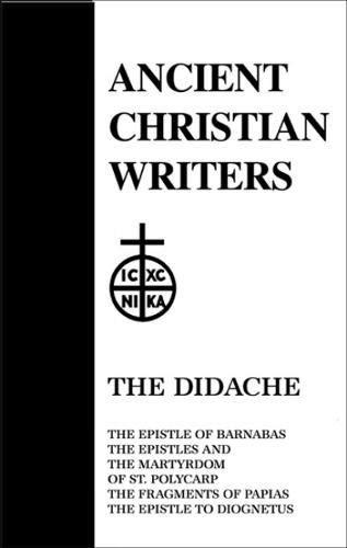 The Didache: The Epistle of Barnabus, the Epistles and the Martyrdom of St. Polycarp, the Fragments of Papias, the Epistle to Diogn (Ancient Christian Writers)