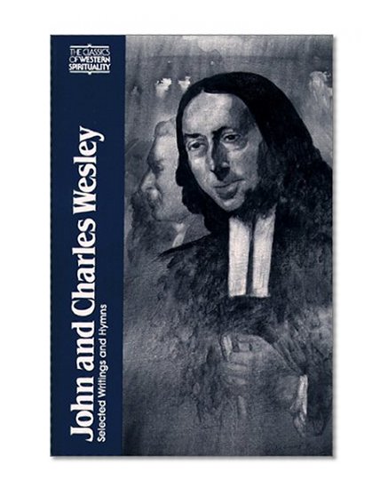 John and Charles Wesley: Selected Prayers, Hymns, Journal Notes, Sermons, Letters and Treatises (Classics of Western Spirituality)