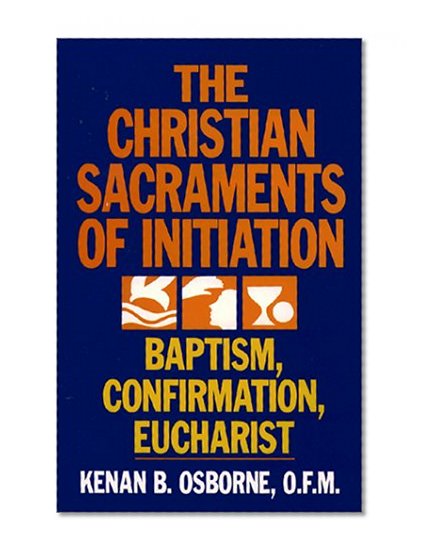 The Christian Sacraments of Initiation: Baptism, Confirmation, Eucharist
