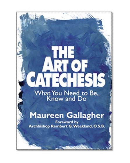 The Art of Catechesis: What You Need to Be, Know and Do
