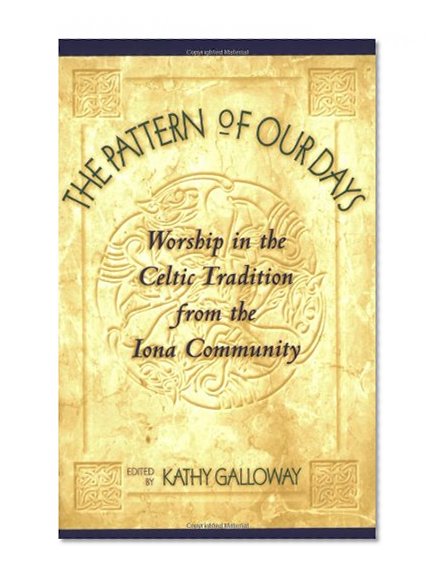The Pattern of Our Days: Worship in the Celtic Tradition from the Iona Community