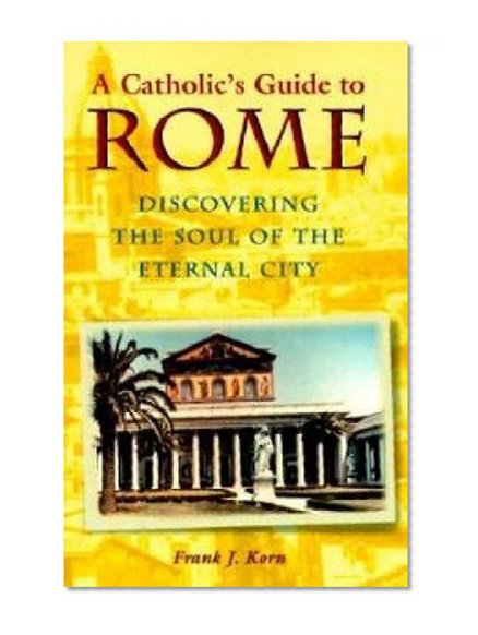A Catholic's Guide to Rome: Discovering the Soul of the Eternal City