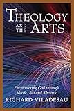Theology and the Arts: Encountering God Through Music, Art and Rhetoric