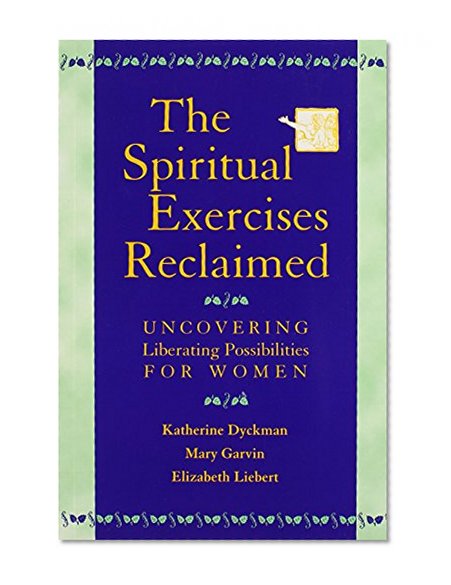 The Spiritual Exercises Reclaimed: Uncovering Liberating Possibilities for Women
