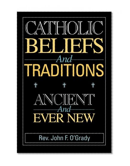 Catholic Beliefs and Traditions: Ancient and Ever New