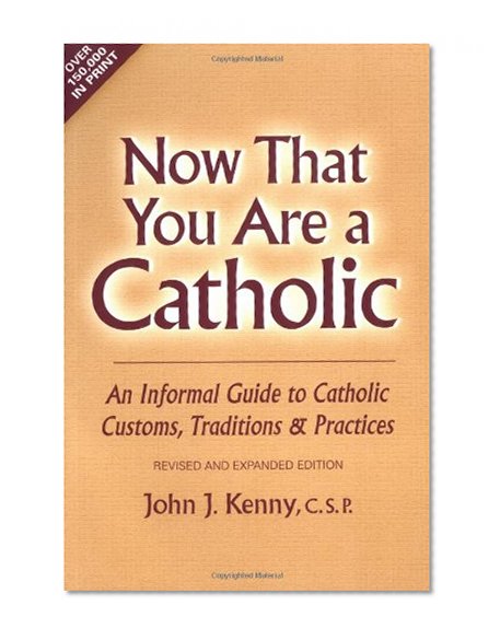 Now That You Are a Catholic: An Informal Guide to Catholic Customs, Traditions, and Practices, Revised and Expanded