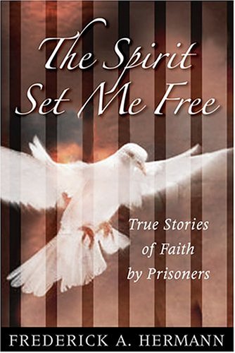 The Spirit Set Me Free: True Stories of Faith By Prisoners
