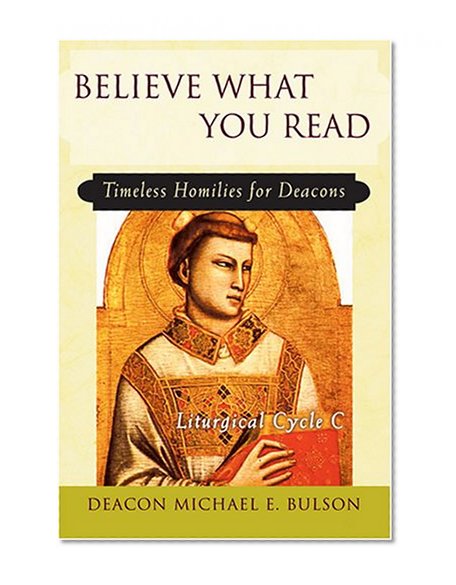 Believe What You Read: Timeless Homilies for Deacons; Liturgical Cycle C