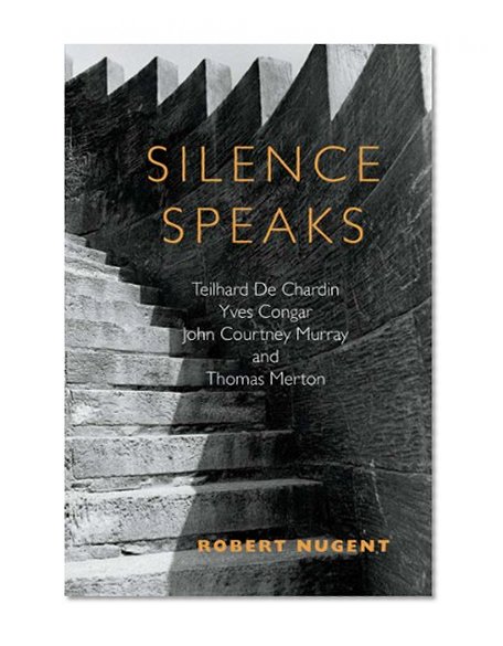 Silence Speaks: Teilhard de Chardin, Yves Congar, John Courtney Murray, and Thomas Merton