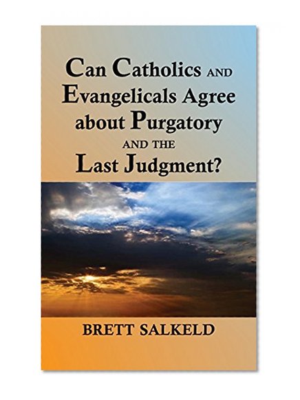 Can Catholics and Evangelicals Agree about Purgatory and the Last Judgement?