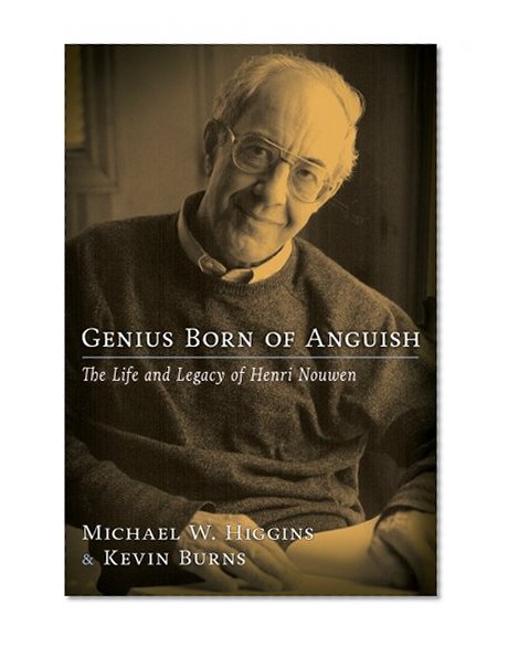 Genius Born of Anguish: The Life and Legacy of Henri Nouwen