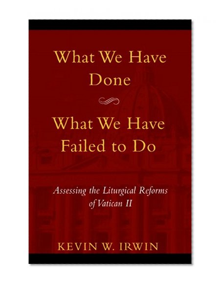 What We Have Done, What We Have Failed to Do: Assessing the Liturgical Reforms of Vatican II