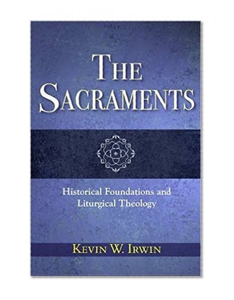 Sacraments, The: Historical Foundations and Liturgical Theology