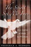 The Spirit Set Me Free: True Stories of Faith By Prisoners