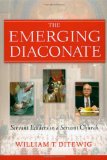 The Emerging Diaconate: Servant Leaders in a Servant Church