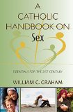 Catholic Handbook on Sex, A: Essentials for the 21st Century; Explanations, Definitions, Prompts, Prayers, and Examples