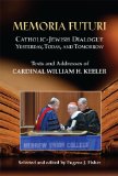 Memoria Futuri: Catholic-Jewish Dialogue Yesterday, Today, and Tomorrow; Texts and Addresses of Cardinal William H. Keeler (Studies in Judaism and Christianity)