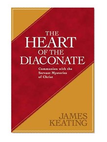 The Heart of the Diaconate: Communion With the Servant Mysteries of Christ
