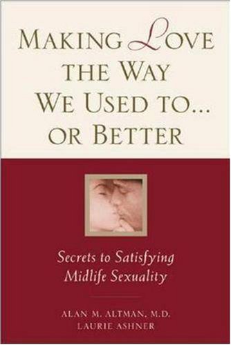 Making Love the Way We Used to . . . or Better: Secrets to Satisfying Midlife Sexuality