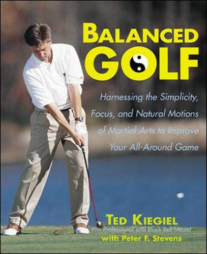 Balanced Golf: Harnessing the Simplicity, Focus, and Natural Motions of Martial Arts to Improve Your All-Around Game