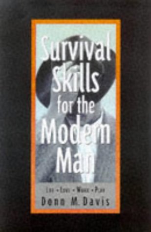 Survival Skills for the Modern Man: Life, Love, Work, Play