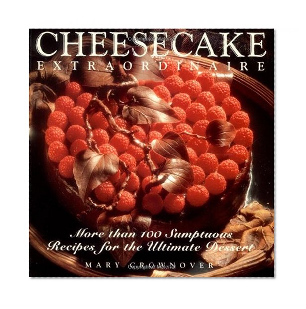 Cheesecake Extraordinaire : More than 100 Sumptuous Recipes for the Ultimate Dessert