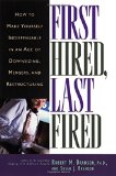 First Hired, Last Fired: How to Make Yourself Indispensable in an Age of Downsizing, Mergers, and Restructuring