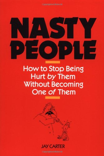 Nasty People: How to Stop Being Hurt by Them Without Becoming One of Them (Bestselling Author Jay Carter Helps Reader Break Away from T)
