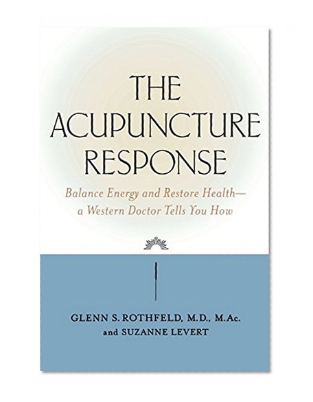 The Acupuncture Response : Balance Energy and Restore Health--A Western Doctor Tells You How