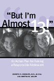 But I'm Almost 13! : Raising a Responsible Adolescent