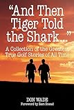 "And Then Tiger Told the Shark . . .": A Collection of the Greatest True Golf Stories of All Time
