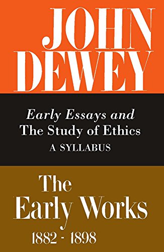 The Early Works of John Dewey, Volume 4, 1882 - 1898: Early Essays and The Study of Ethics, A Syllabus, 1893-1894 (Collected Works of John Dewey)